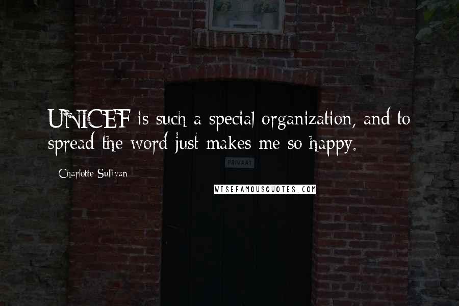 Charlotte Sullivan Quotes: UNICEF is such a special organization, and to spread the word just makes me so happy.