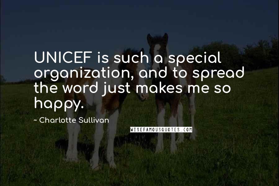 Charlotte Sullivan Quotes: UNICEF is such a special organization, and to spread the word just makes me so happy.