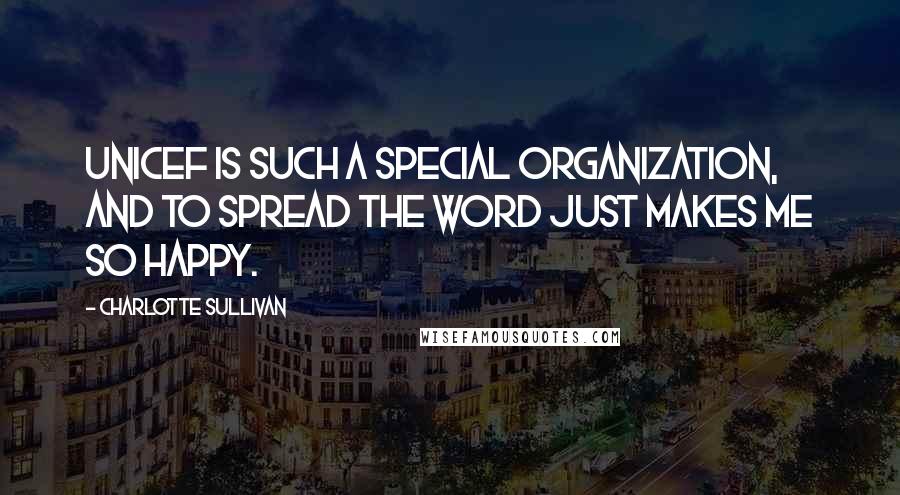 Charlotte Sullivan Quotes: UNICEF is such a special organization, and to spread the word just makes me so happy.