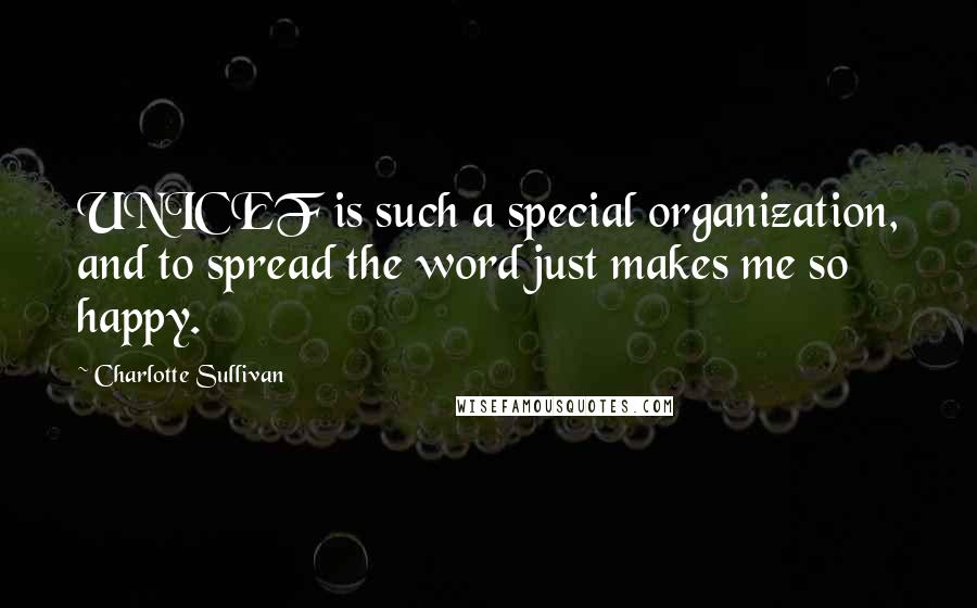 Charlotte Sullivan Quotes: UNICEF is such a special organization, and to spread the word just makes me so happy.