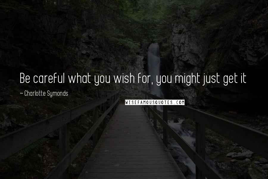 Charlotte Symonds Quotes: Be careful what you wish for, you might just get it