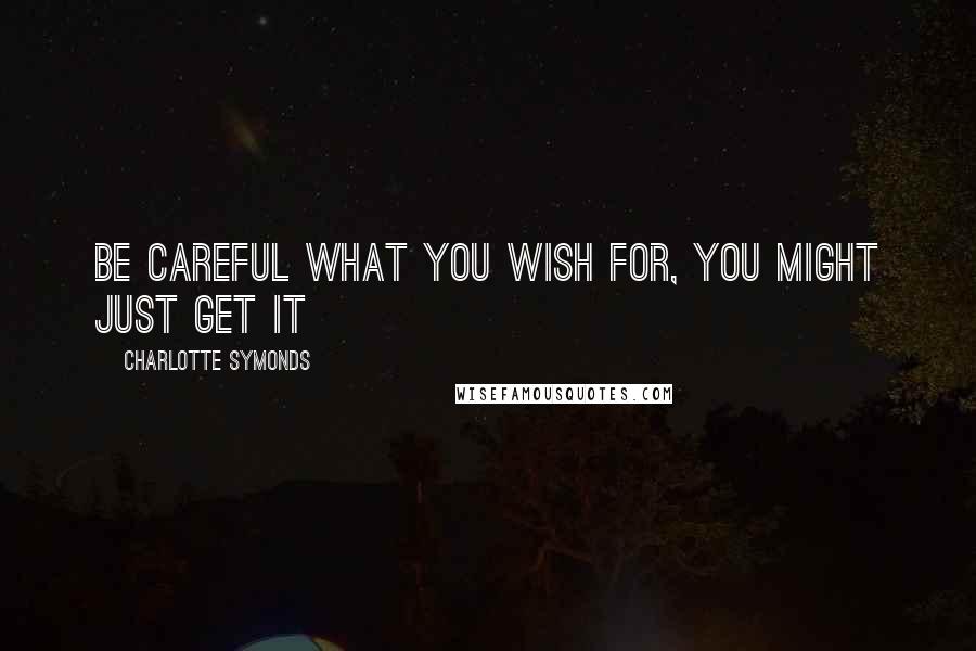 Charlotte Symonds Quotes: Be careful what you wish for, you might just get it