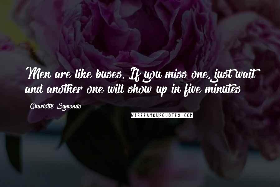 Charlotte Symonds Quotes: Men are like buses. If you miss one, just wait and another one will show up in five minutes