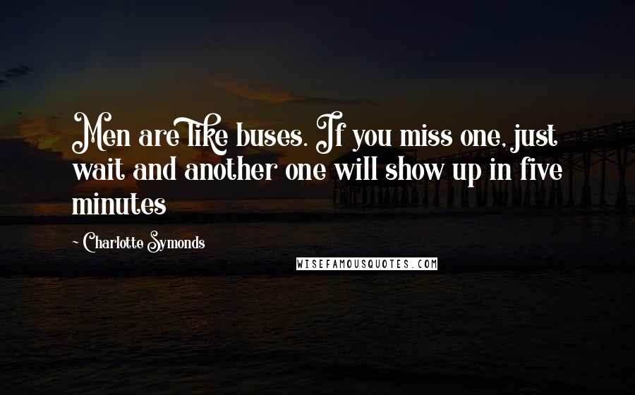 Charlotte Symonds Quotes: Men are like buses. If you miss one, just wait and another one will show up in five minutes