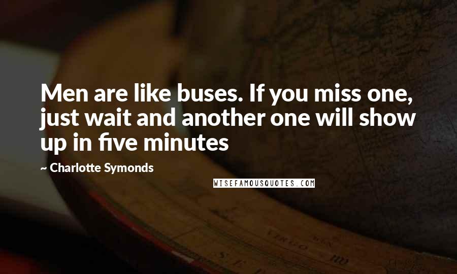 Charlotte Symonds Quotes: Men are like buses. If you miss one, just wait and another one will show up in five minutes