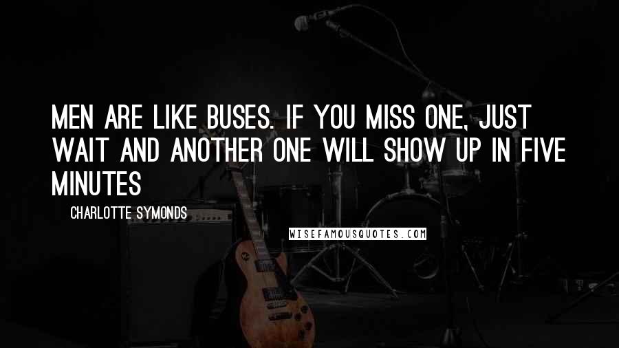 Charlotte Symonds Quotes: Men are like buses. If you miss one, just wait and another one will show up in five minutes