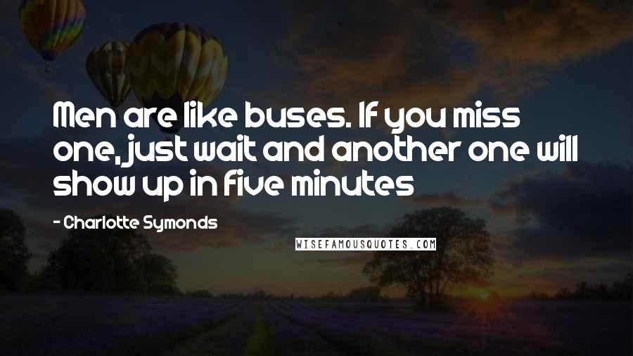 Charlotte Symonds Quotes: Men are like buses. If you miss one, just wait and another one will show up in five minutes