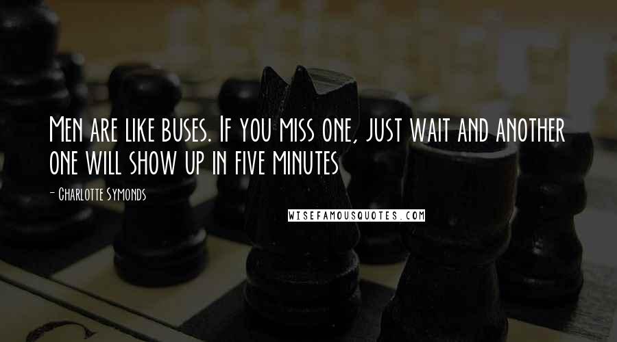 Charlotte Symonds Quotes: Men are like buses. If you miss one, just wait and another one will show up in five minutes