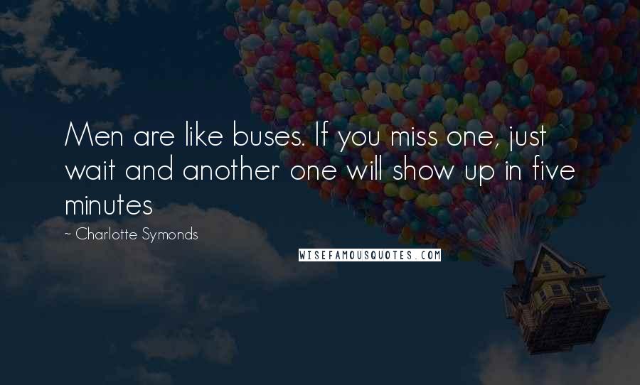 Charlotte Symonds Quotes: Men are like buses. If you miss one, just wait and another one will show up in five minutes