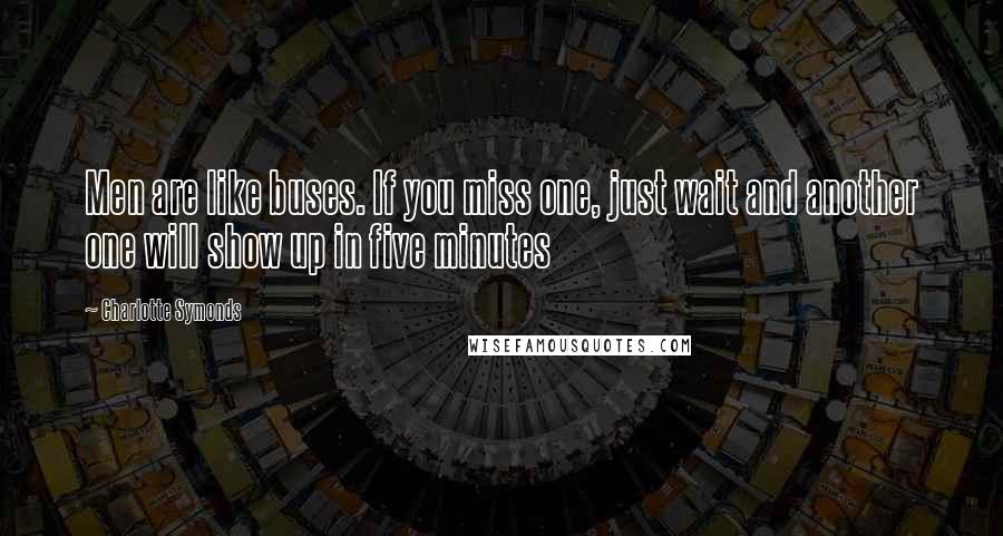 Charlotte Symonds Quotes: Men are like buses. If you miss one, just wait and another one will show up in five minutes