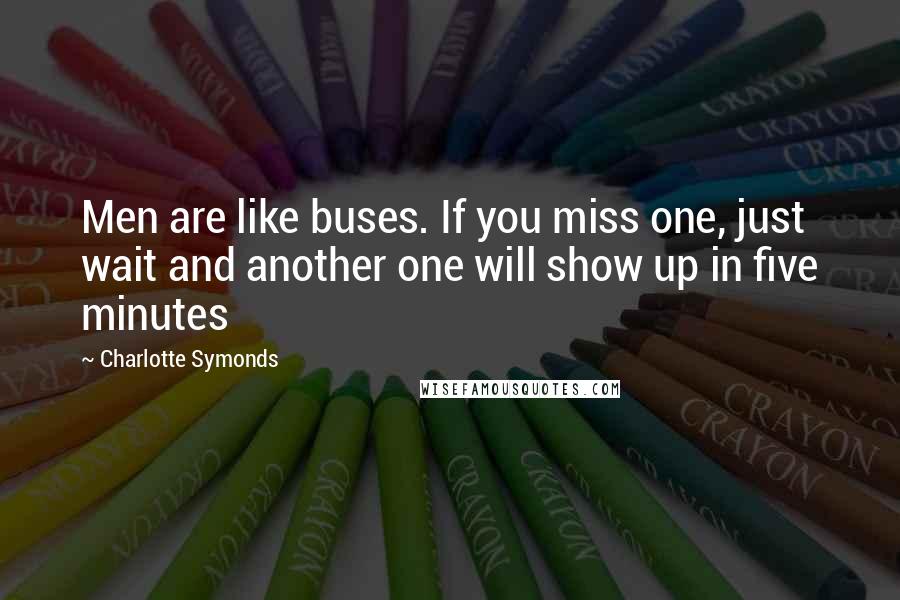 Charlotte Symonds Quotes: Men are like buses. If you miss one, just wait and another one will show up in five minutes