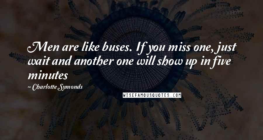 Charlotte Symonds Quotes: Men are like buses. If you miss one, just wait and another one will show up in five minutes