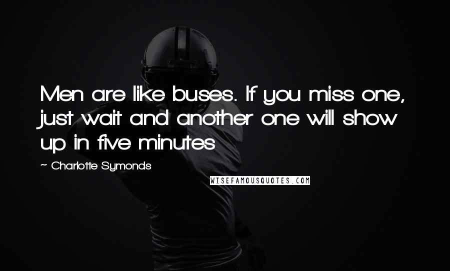 Charlotte Symonds Quotes: Men are like buses. If you miss one, just wait and another one will show up in five minutes