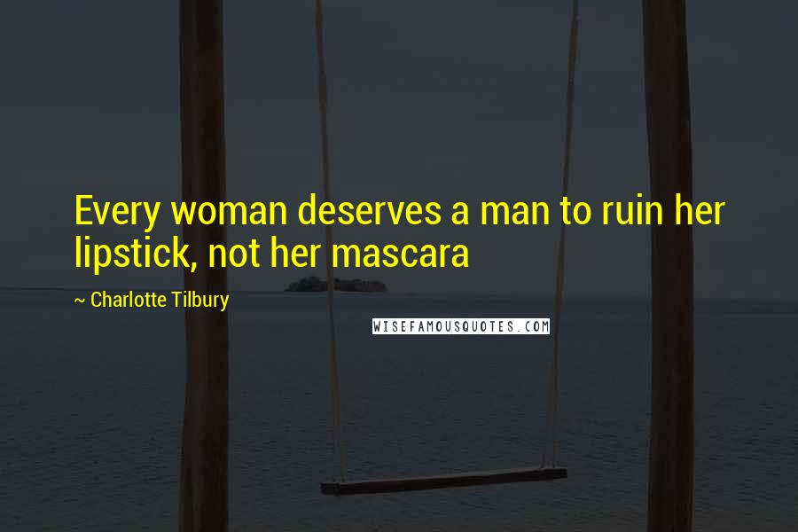 Charlotte Tilbury Quotes: Every woman deserves a man to ruin her lipstick, not her mascara