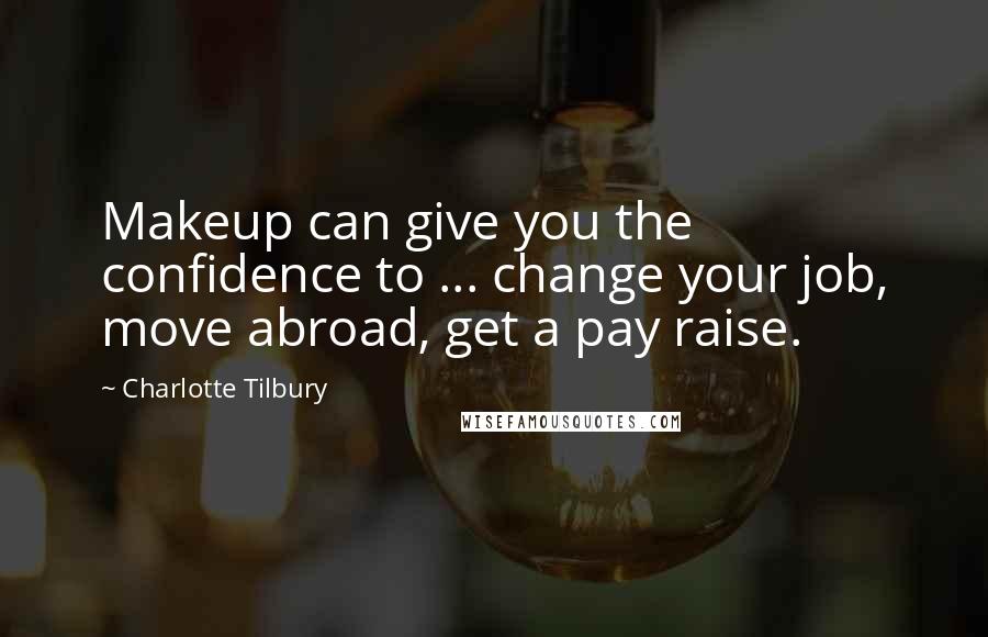 Charlotte Tilbury Quotes: Makeup can give you the confidence to ... change your job, move abroad, get a pay raise.