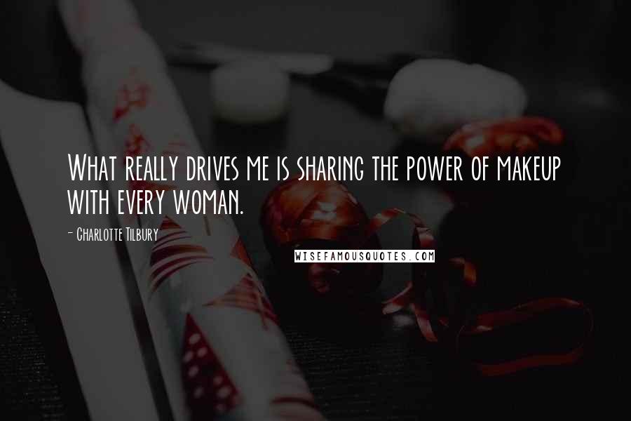 Charlotte Tilbury Quotes: What really drives me is sharing the power of makeup with every woman.