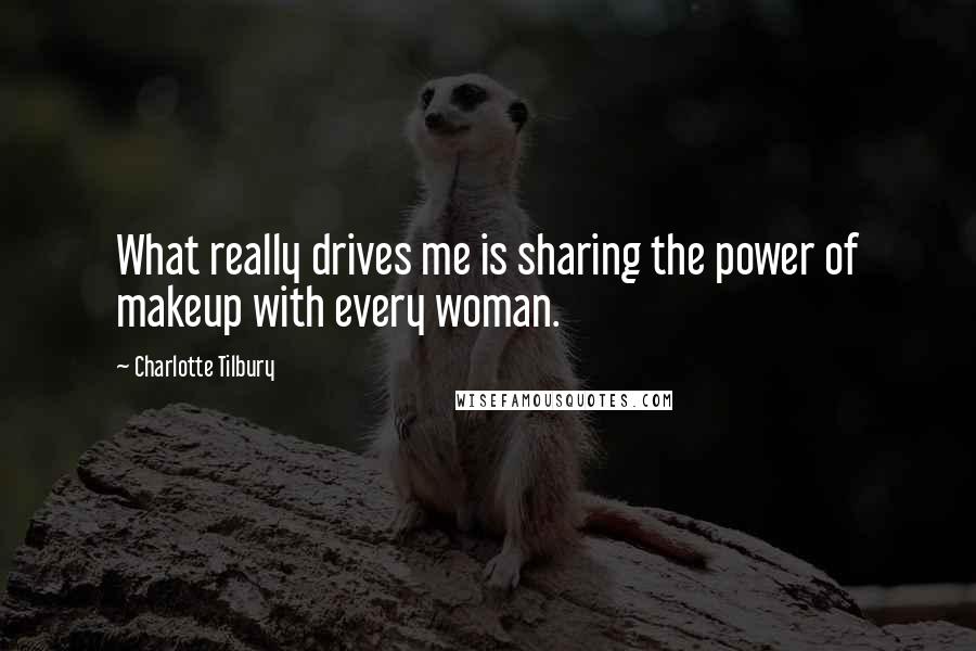 Charlotte Tilbury Quotes: What really drives me is sharing the power of makeup with every woman.