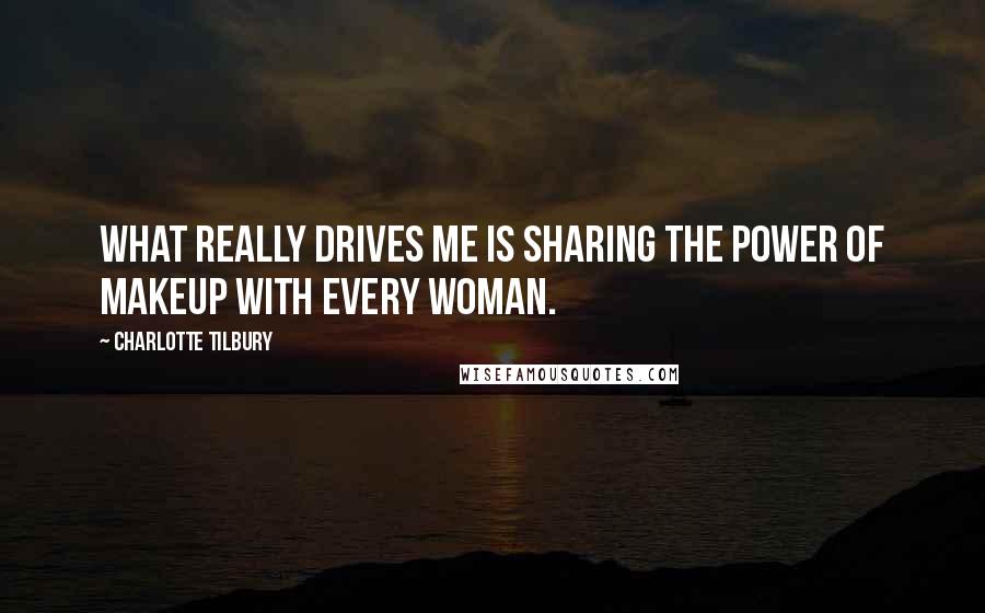 Charlotte Tilbury Quotes: What really drives me is sharing the power of makeup with every woman.