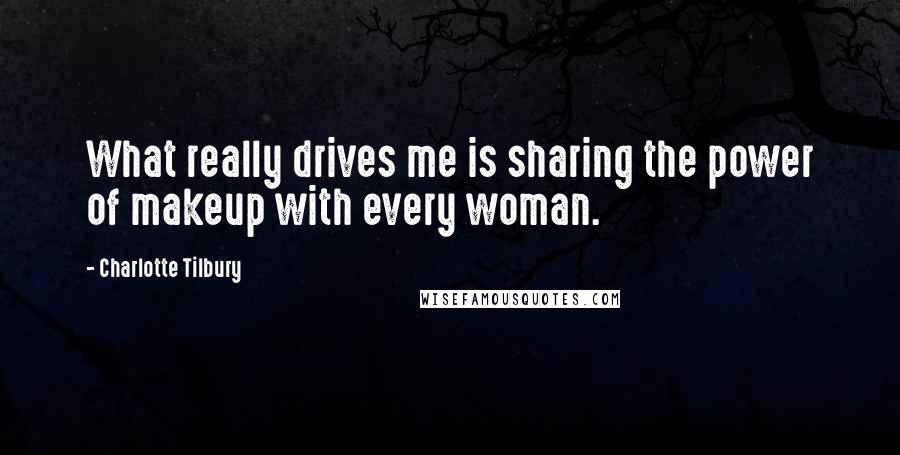 Charlotte Tilbury Quotes: What really drives me is sharing the power of makeup with every woman.