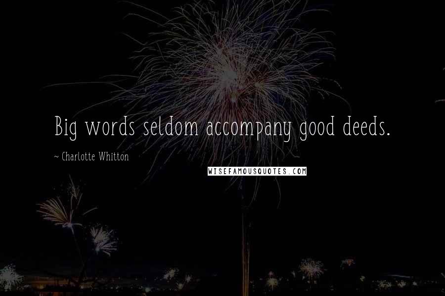 Charlotte Whitton Quotes: Big words seldom accompany good deeds.