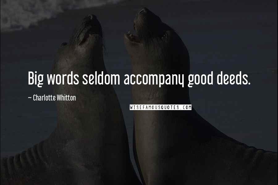 Charlotte Whitton Quotes: Big words seldom accompany good deeds.