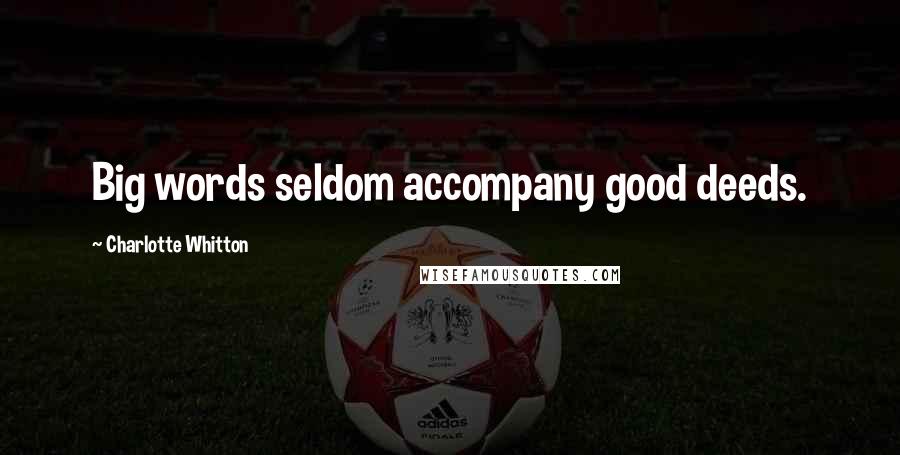 Charlotte Whitton Quotes: Big words seldom accompany good deeds.