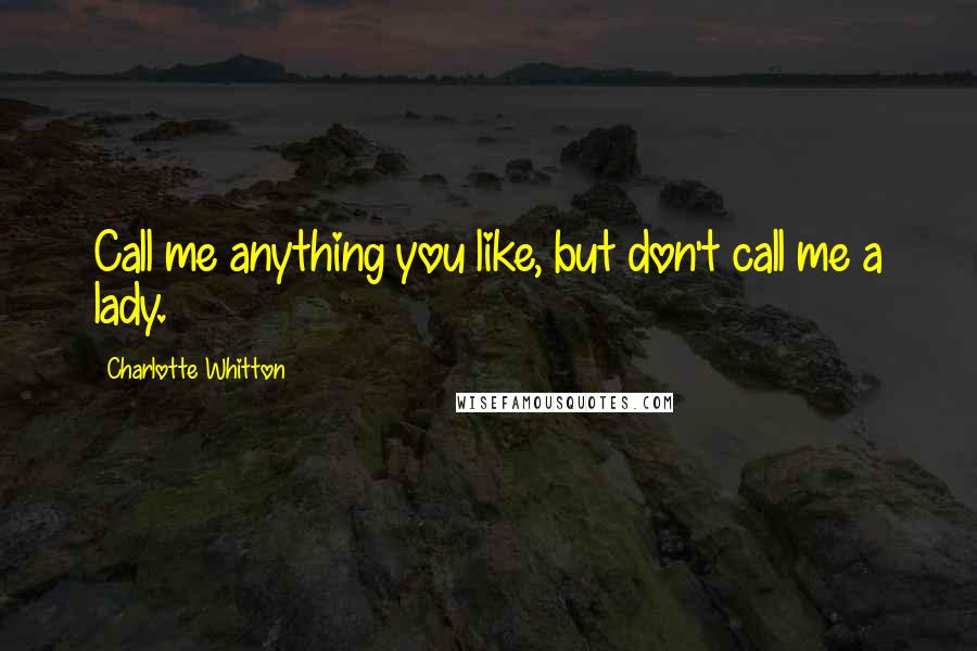 Charlotte Whitton Quotes: Call me anything you like, but don't call me a lady.