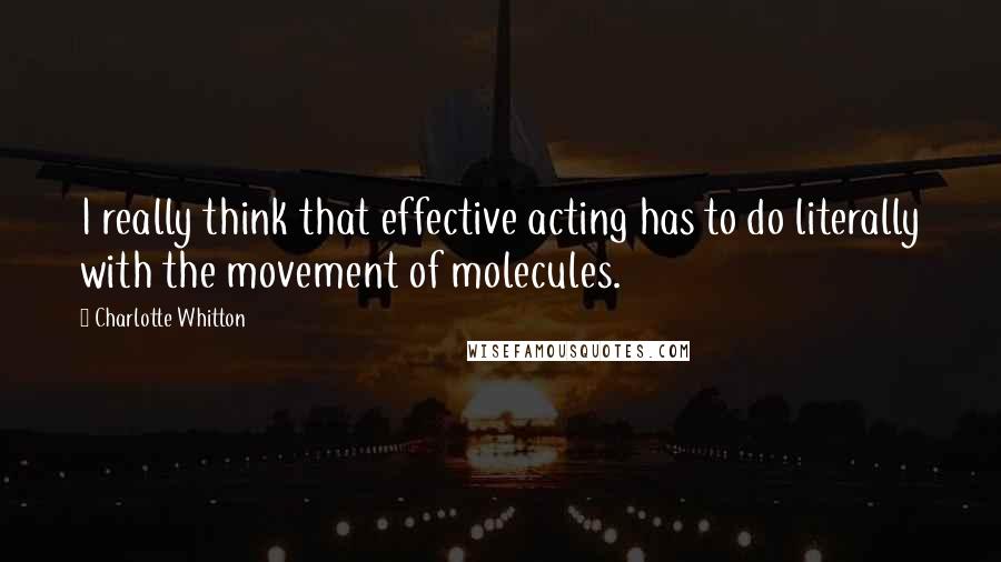 Charlotte Whitton Quotes: I really think that effective acting has to do literally with the movement of molecules.