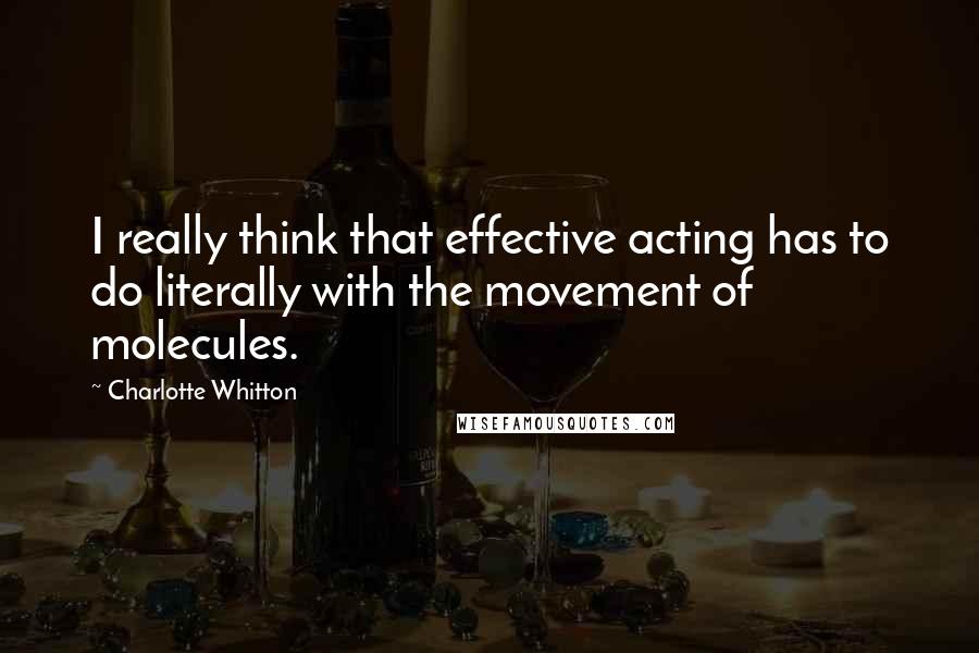 Charlotte Whitton Quotes: I really think that effective acting has to do literally with the movement of molecules.