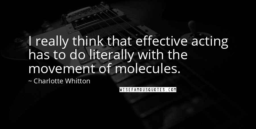 Charlotte Whitton Quotes: I really think that effective acting has to do literally with the movement of molecules.