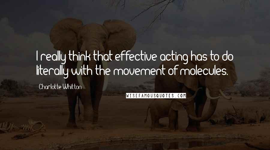 Charlotte Whitton Quotes: I really think that effective acting has to do literally with the movement of molecules.