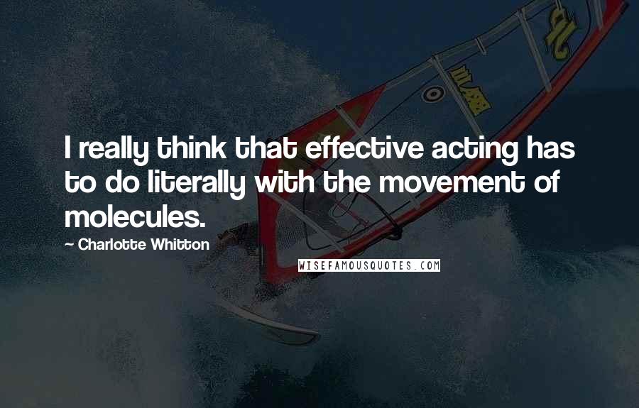 Charlotte Whitton Quotes: I really think that effective acting has to do literally with the movement of molecules.