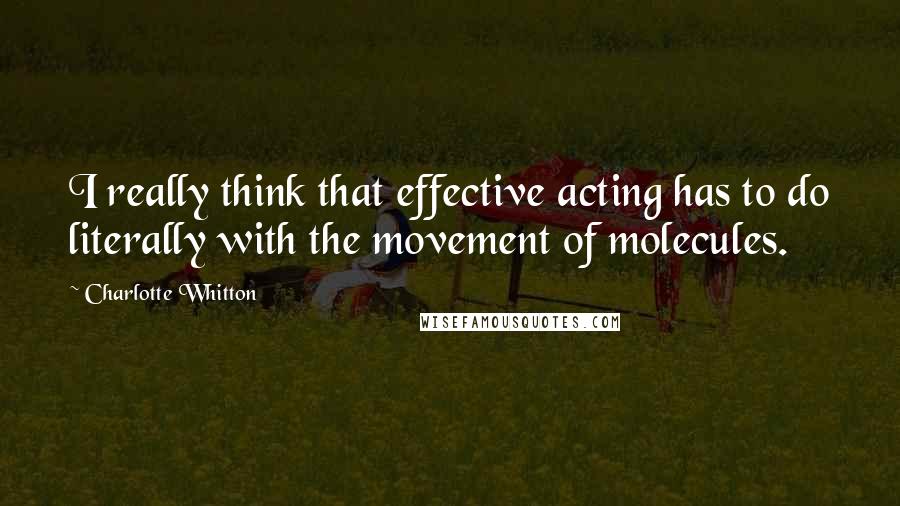 Charlotte Whitton Quotes: I really think that effective acting has to do literally with the movement of molecules.