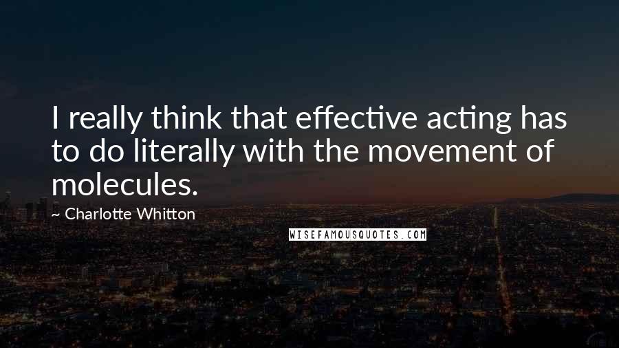 Charlotte Whitton Quotes: I really think that effective acting has to do literally with the movement of molecules.