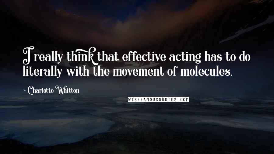 Charlotte Whitton Quotes: I really think that effective acting has to do literally with the movement of molecules.