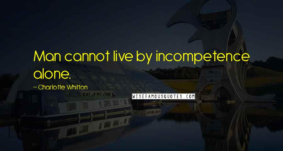 Charlotte Whitton Quotes: Man cannot live by incompetence alone.