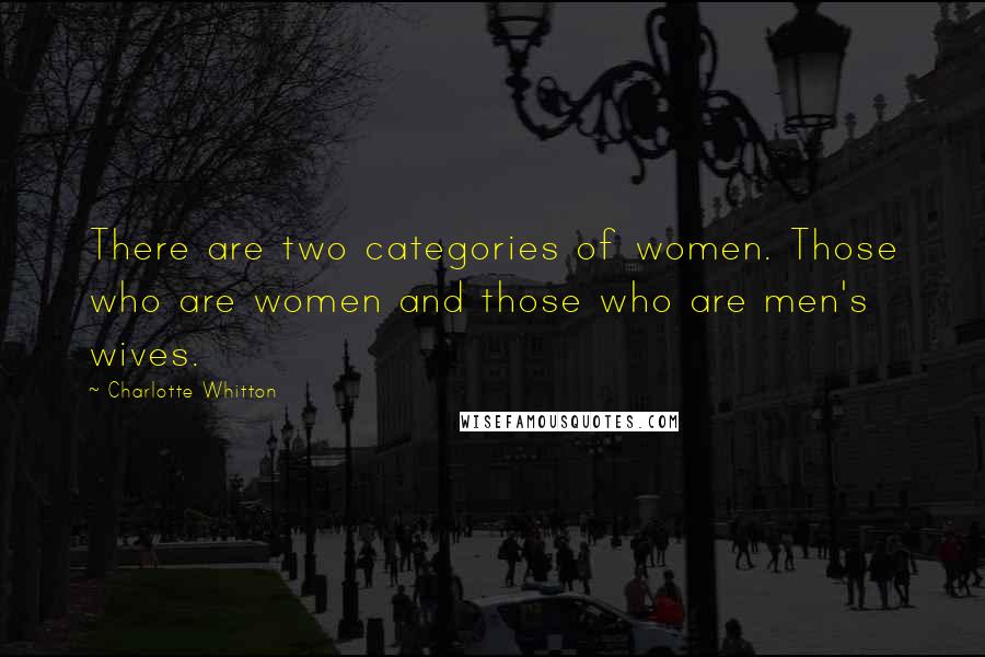 Charlotte Whitton Quotes: There are two categories of women. Those who are women and those who are men's wives.