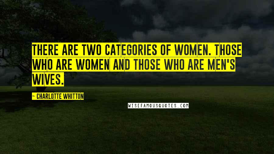 Charlotte Whitton Quotes: There are two categories of women. Those who are women and those who are men's wives.