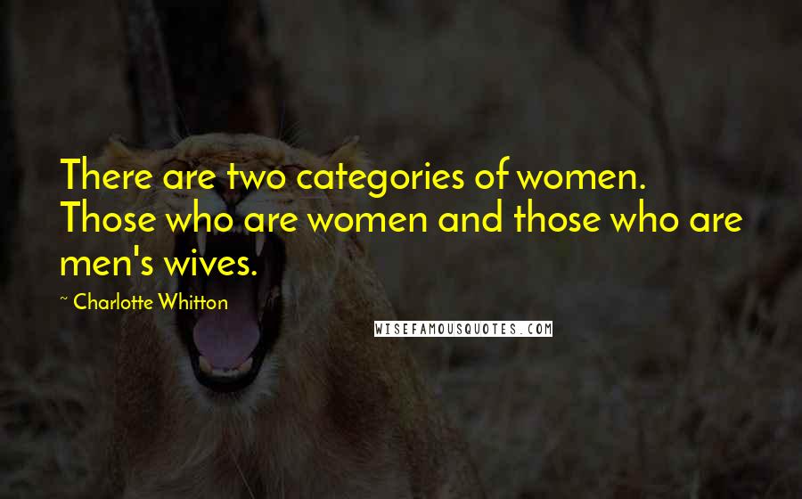Charlotte Whitton Quotes: There are two categories of women. Those who are women and those who are men's wives.