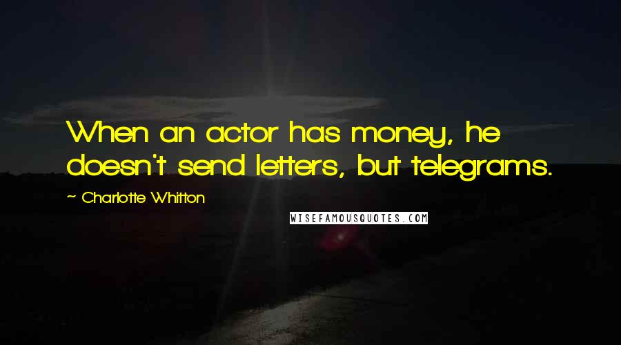 Charlotte Whitton Quotes: When an actor has money, he doesn't send letters, but telegrams.