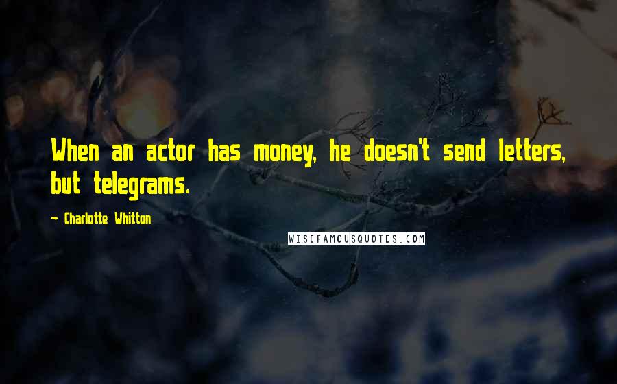 Charlotte Whitton Quotes: When an actor has money, he doesn't send letters, but telegrams.