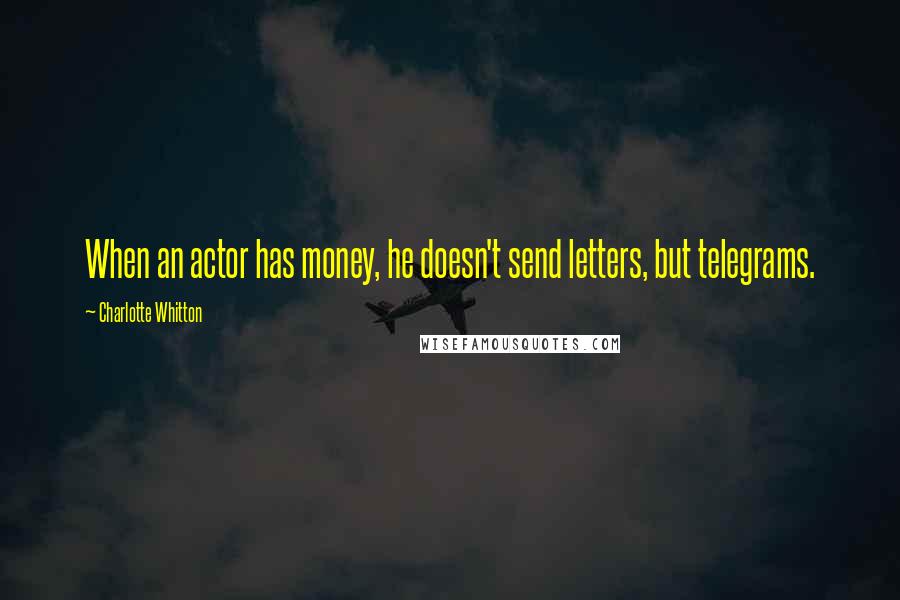 Charlotte Whitton Quotes: When an actor has money, he doesn't send letters, but telegrams.