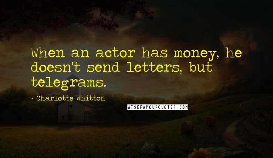 Charlotte Whitton Quotes: When an actor has money, he doesn't send letters, but telegrams.