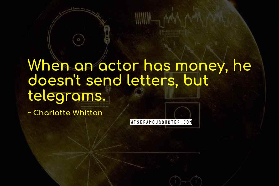 Charlotte Whitton Quotes: When an actor has money, he doesn't send letters, but telegrams.