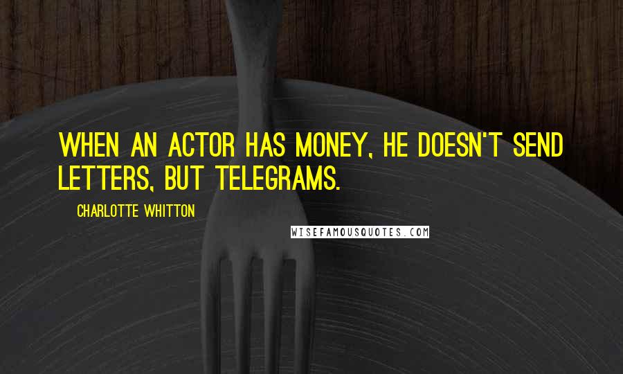 Charlotte Whitton Quotes: When an actor has money, he doesn't send letters, but telegrams.