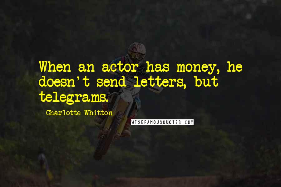 Charlotte Whitton Quotes: When an actor has money, he doesn't send letters, but telegrams.