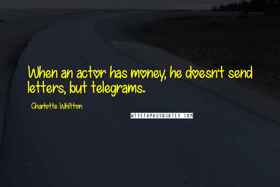 Charlotte Whitton Quotes: When an actor has money, he doesn't send letters, but telegrams.