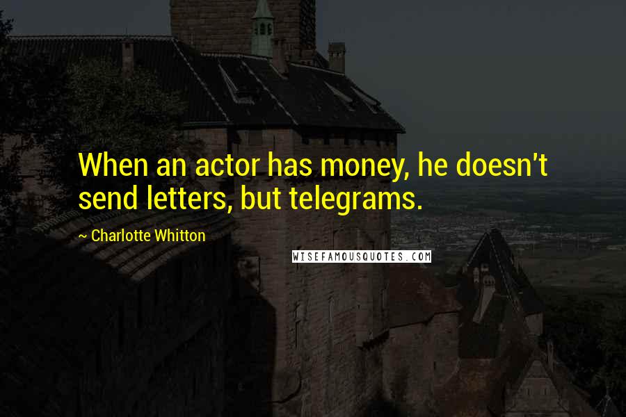 Charlotte Whitton Quotes: When an actor has money, he doesn't send letters, but telegrams.