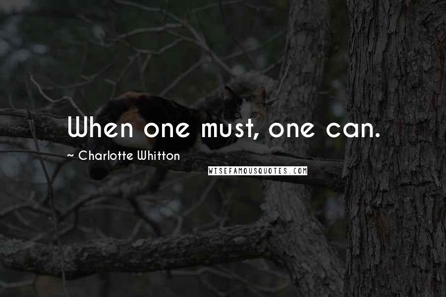 Charlotte Whitton Quotes: When one must, one can.