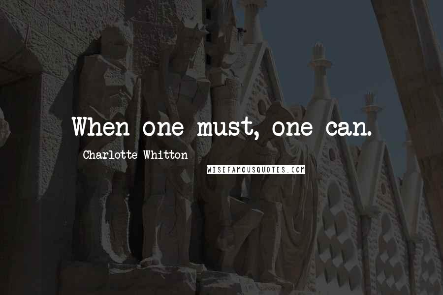 Charlotte Whitton Quotes: When one must, one can.